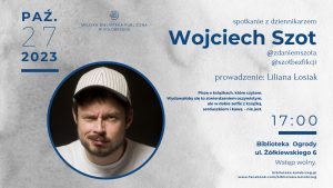 Read more about the article 27 października, biblioteka „Ogrody”, spotkanie z dziennikarzem Wojciechem Szotem, godz. 17, wstęp wolny